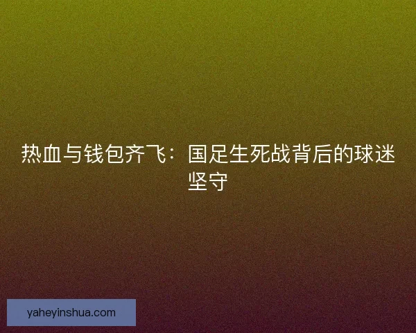 热血与钱包齐飞：国足生死战背后的球迷坚守