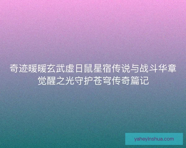 奇迹暖暖玄武虚日鼠星宿传说与战斗华章觉醒之光守护苍穹传奇篇记
