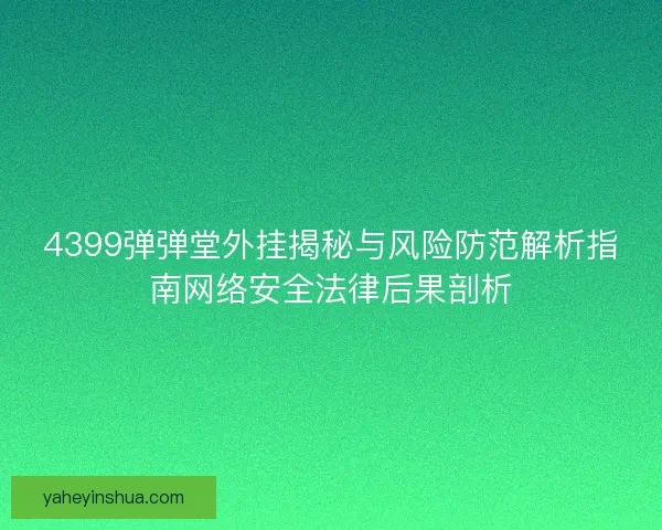 4399弹弹堂外挂揭秘与风险防范解析指南网络安全法律后果剖析