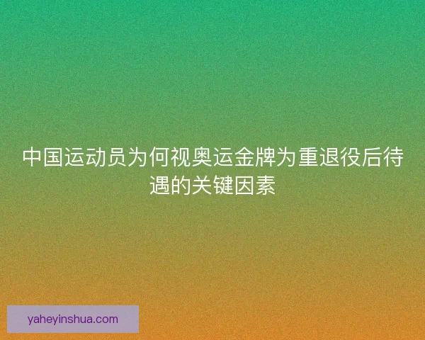 中国运动员为何视奥运金牌为重退役后待遇的关键因素
