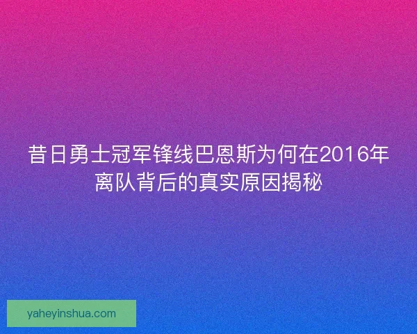 昔日勇士冠军锋线巴恩斯为何在2016年离队背后的真实原因揭秘 昔日勇士冠军锋线巴恩斯为何在2016年离队背后的真实原因揭秘