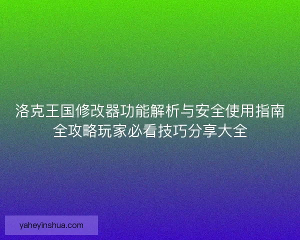 洛克王国修改器功能解析与安全使用指南全攻略玩家必看技巧分享大全 洛克王国修改器功能解析与安全使用指南全攻略玩家必看技巧分享大全