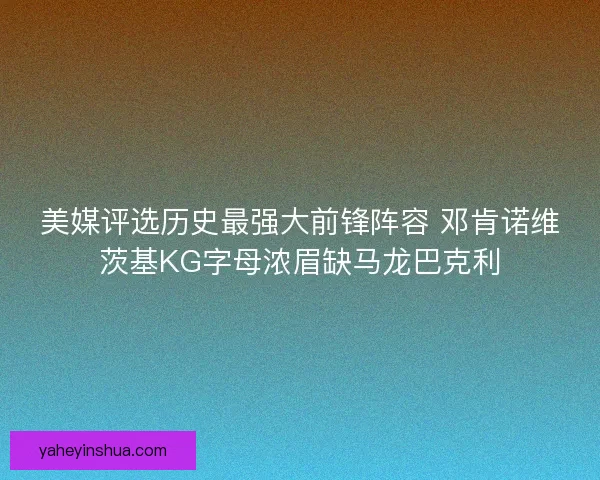 美媒评选历史最强大前锋阵容 邓肯诺维茨基KG字母浓眉缺马龙巴克利