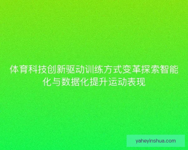 体育科技创新驱动训练方式变革探索智能化与数据化提升运动表现 体育科技创新驱动训练方式变革探索智能化与数据化提升运动表现