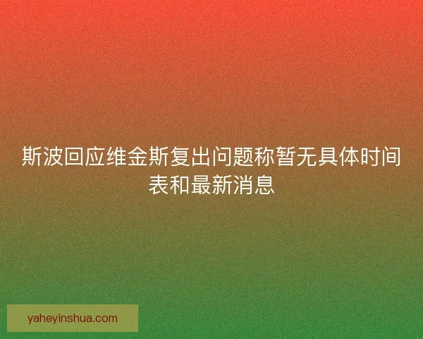 斯波回应维金斯复出问题称暂无具体时间表和最新消息