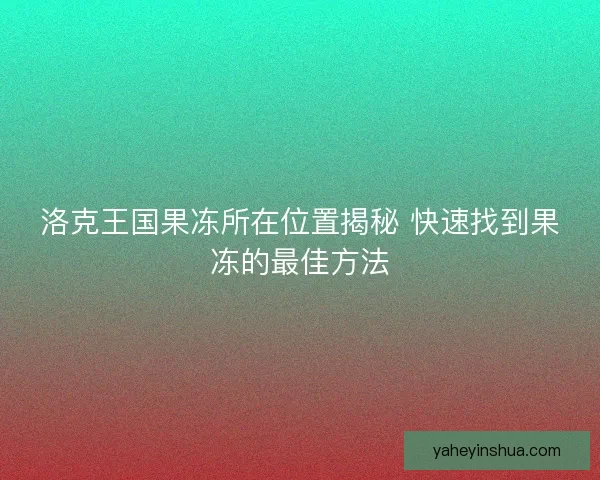 洛克王国果冻所在位置揭秘 快速找到果冻的最佳方法