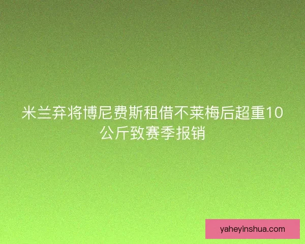 米兰弃将博尼费斯租借不莱梅后超重10公斤致赛季报销 米兰弃将博尼费斯租借不莱梅后超重10公斤致赛季报销
